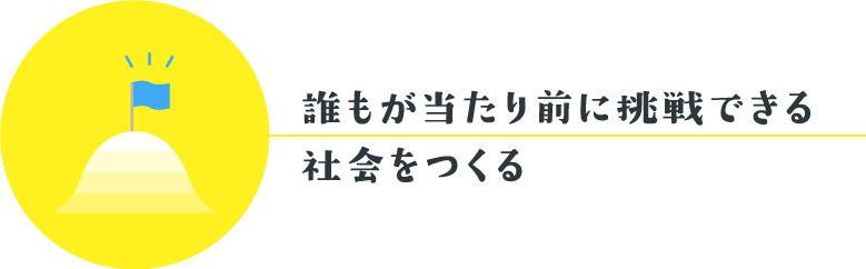 誰もが当たり前に挑戦できる社会を作る