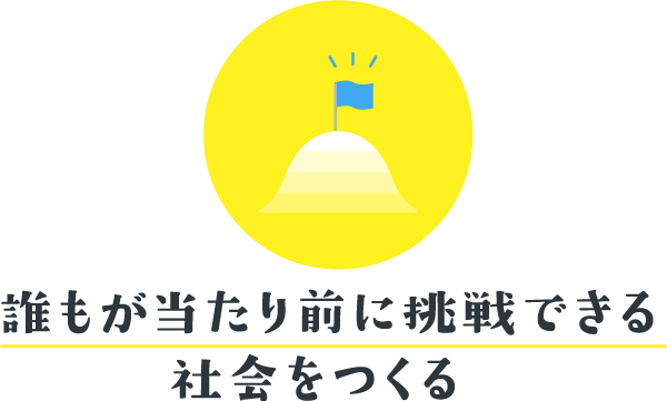 誰もが当たり前に挑戦できる社会を作る